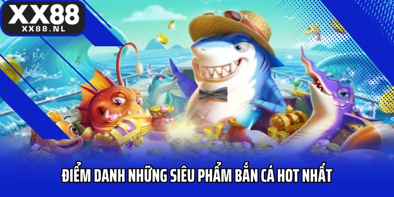 Điểm danh những siêu phẩm bắn cá hot nhất